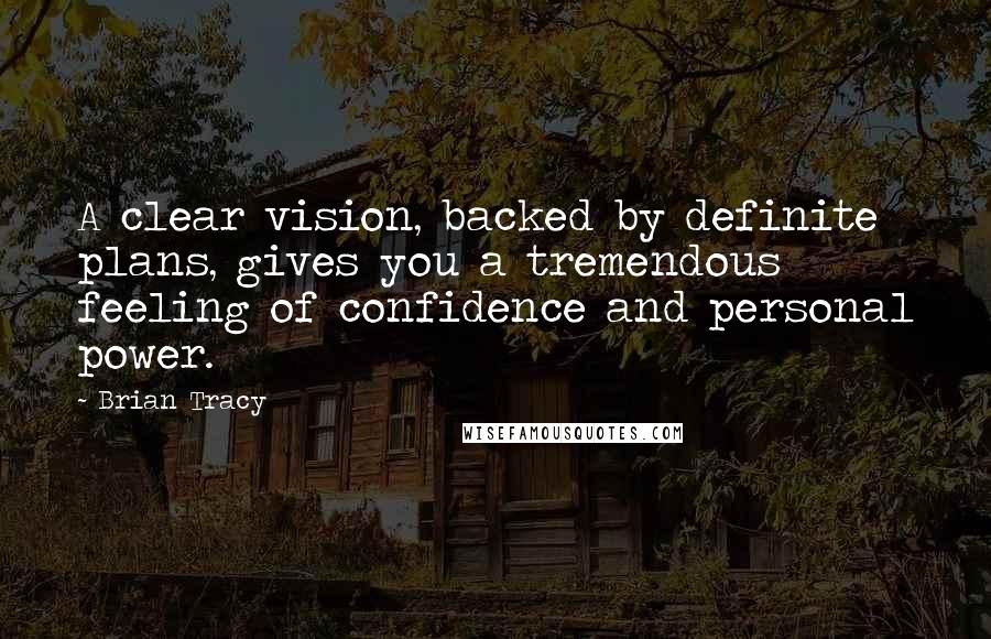 Brian Tracy Quotes: A clear vision, backed by definite plans, gives you a tremendous feeling of confidence and personal power.
