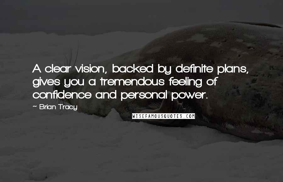 Brian Tracy Quotes: A clear vision, backed by definite plans, gives you a tremendous feeling of confidence and personal power.
