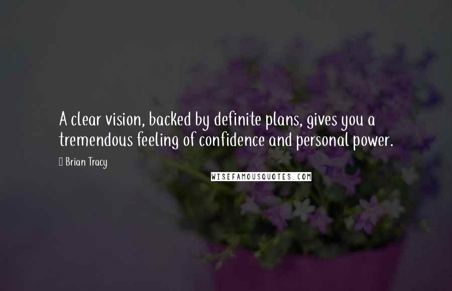Brian Tracy Quotes: A clear vision, backed by definite plans, gives you a tremendous feeling of confidence and personal power.