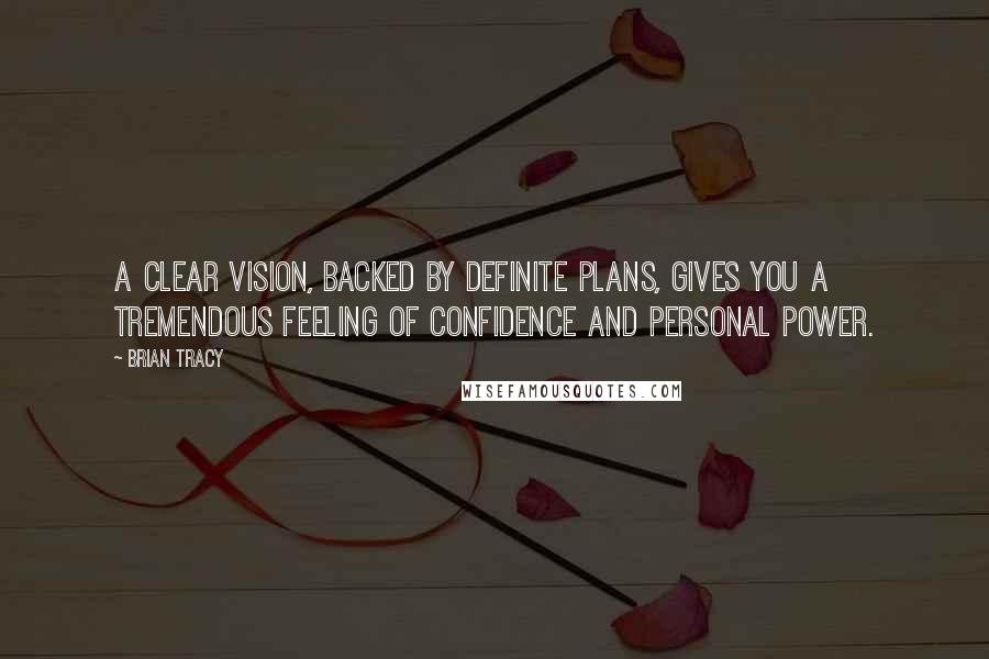 Brian Tracy Quotes: A clear vision, backed by definite plans, gives you a tremendous feeling of confidence and personal power.