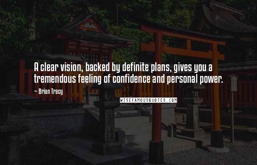 Brian Tracy Quotes: A clear vision, backed by definite plans, gives you a tremendous feeling of confidence and personal power.