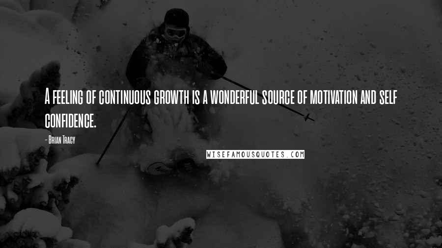 Brian Tracy Quotes: A feeling of continuous growth is a wonderful source of motivation and self confidence.