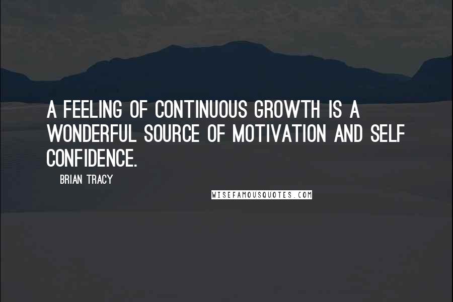 Brian Tracy Quotes: A feeling of continuous growth is a wonderful source of motivation and self confidence.