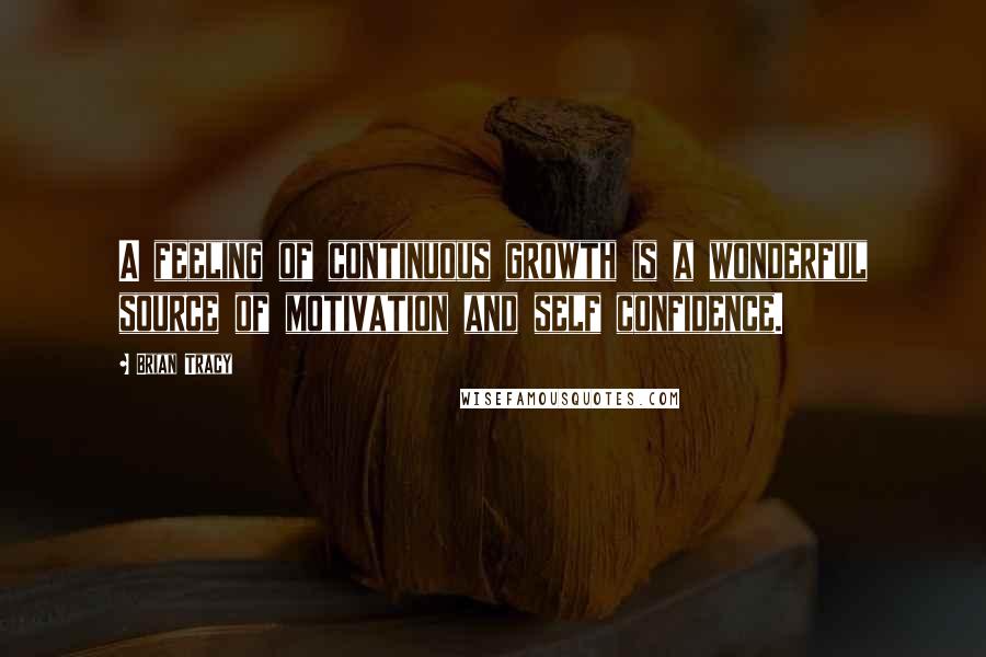 Brian Tracy Quotes: A feeling of continuous growth is a wonderful source of motivation and self confidence.