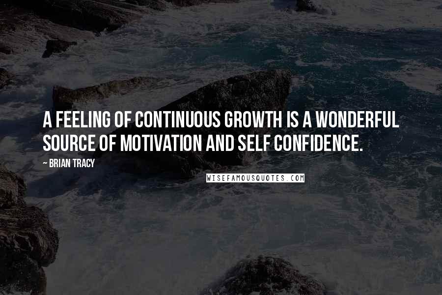 Brian Tracy Quotes: A feeling of continuous growth is a wonderful source of motivation and self confidence.