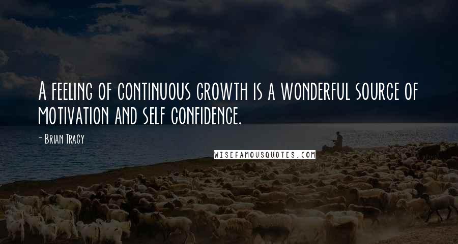 Brian Tracy Quotes: A feeling of continuous growth is a wonderful source of motivation and self confidence.