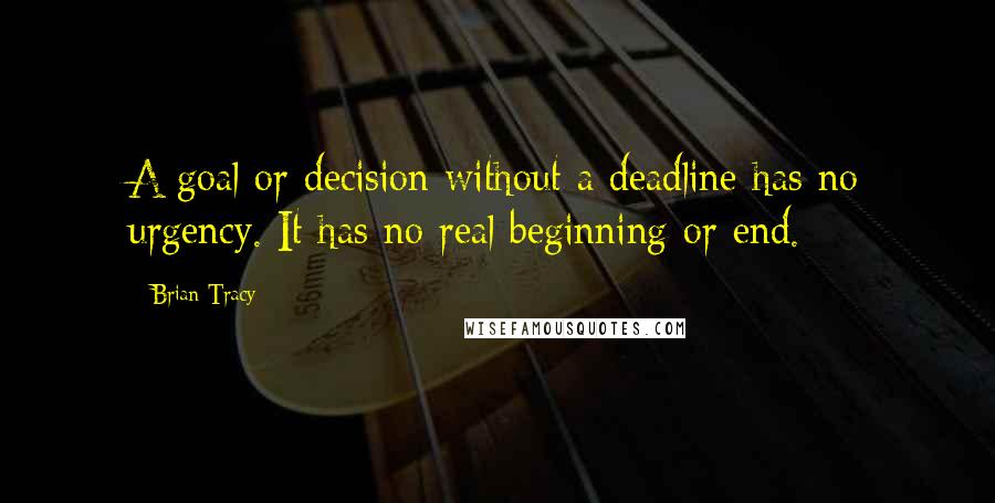 Brian Tracy Quotes: A goal or decision without a deadline has no urgency. It has no real beginning or end.