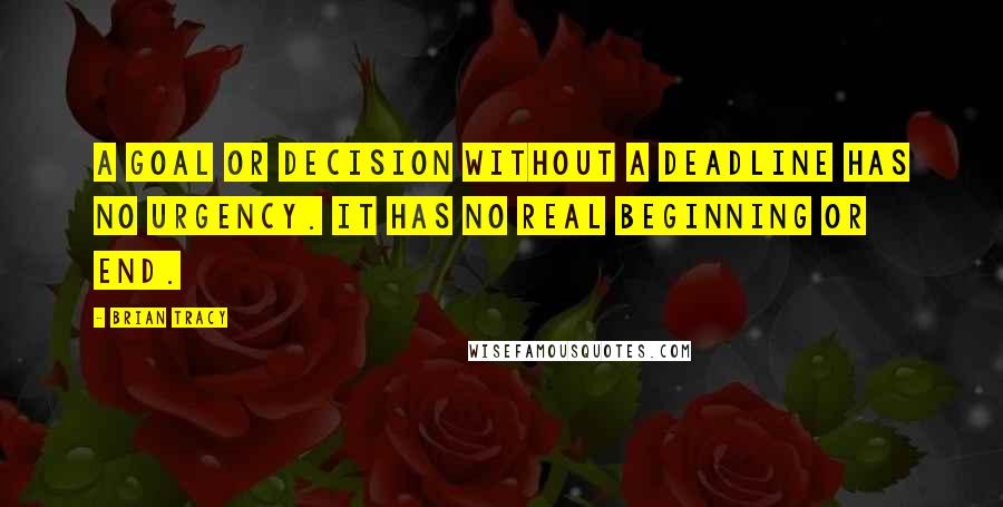 Brian Tracy Quotes: A goal or decision without a deadline has no urgency. It has no real beginning or end.