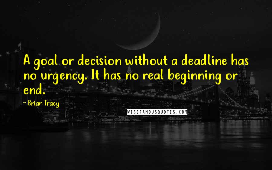 Brian Tracy Quotes: A goal or decision without a deadline has no urgency. It has no real beginning or end.