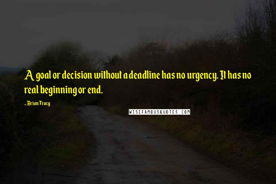 Brian Tracy Quotes: A goal or decision without a deadline has no urgency. It has no real beginning or end.