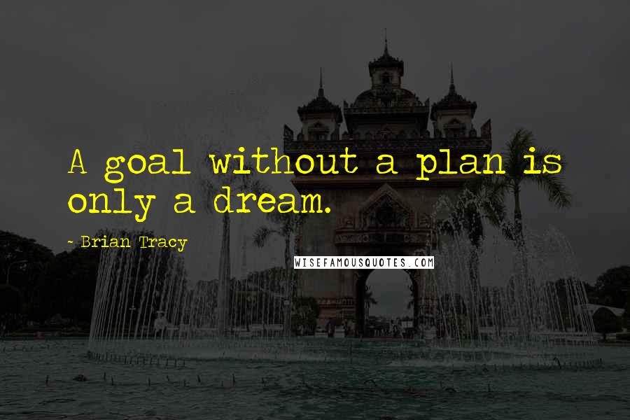 Brian Tracy Quotes: A goal without a plan is only a dream.