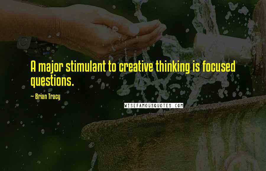 Brian Tracy Quotes: A major stimulant to creative thinking is focused questions.