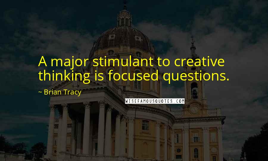 Brian Tracy Quotes: A major stimulant to creative thinking is focused questions.