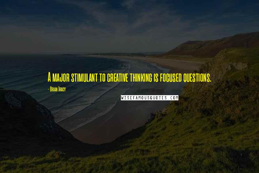 Brian Tracy Quotes: A major stimulant to creative thinking is focused questions.