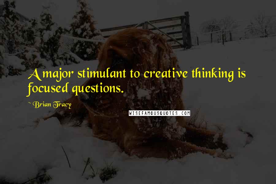 Brian Tracy Quotes: A major stimulant to creative thinking is focused questions.