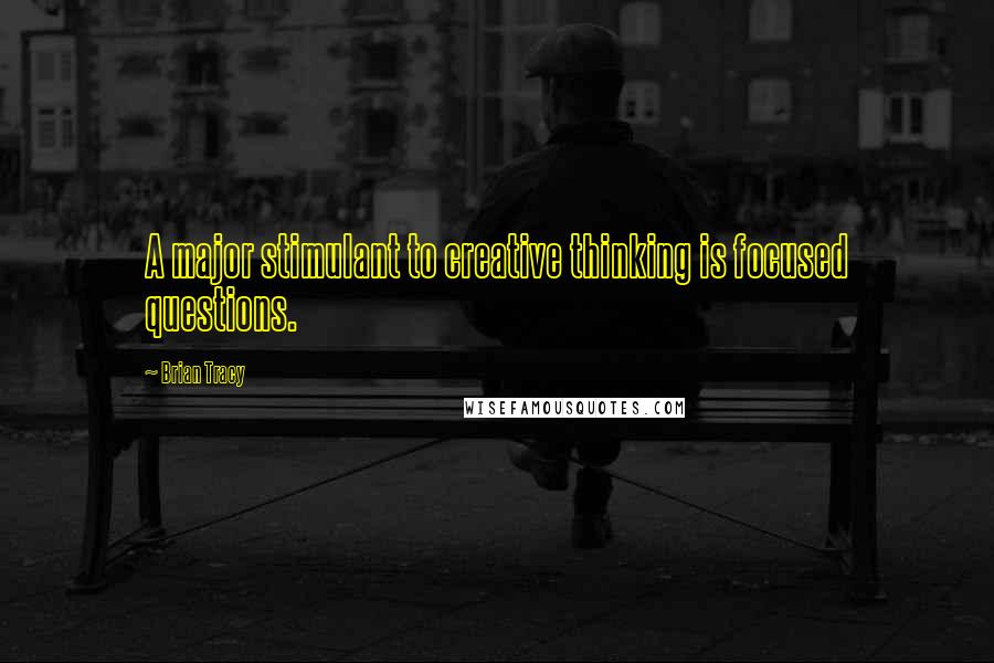 Brian Tracy Quotes: A major stimulant to creative thinking is focused questions.