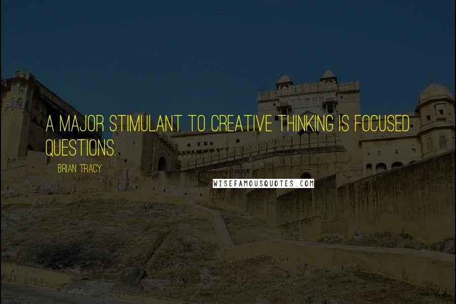 Brian Tracy Quotes: A major stimulant to creative thinking is focused questions.