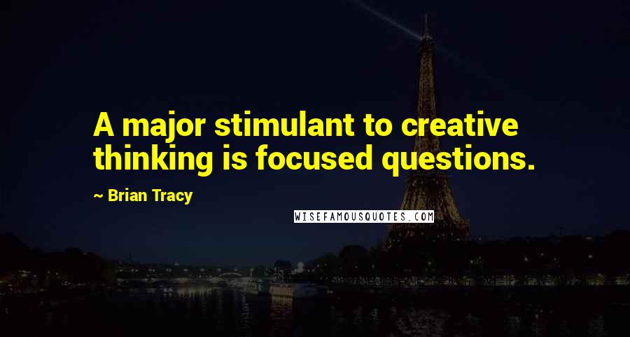 Brian Tracy Quotes: A major stimulant to creative thinking is focused questions.