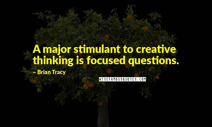 Brian Tracy Quotes: A major stimulant to creative thinking is focused questions.