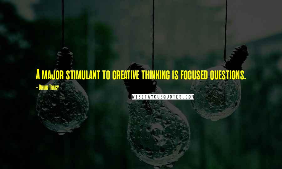 Brian Tracy Quotes: A major stimulant to creative thinking is focused questions.
