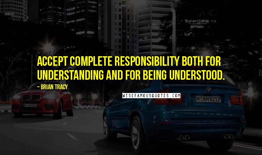 Brian Tracy Quotes: Accept complete responsibility both for understanding and for being understood.