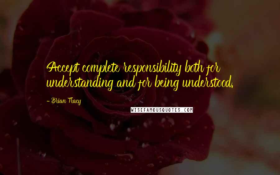 Brian Tracy Quotes: Accept complete responsibility both for understanding and for being understood.