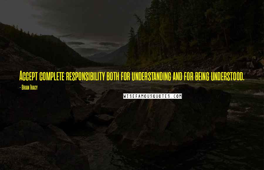 Brian Tracy Quotes: Accept complete responsibility both for understanding and for being understood.