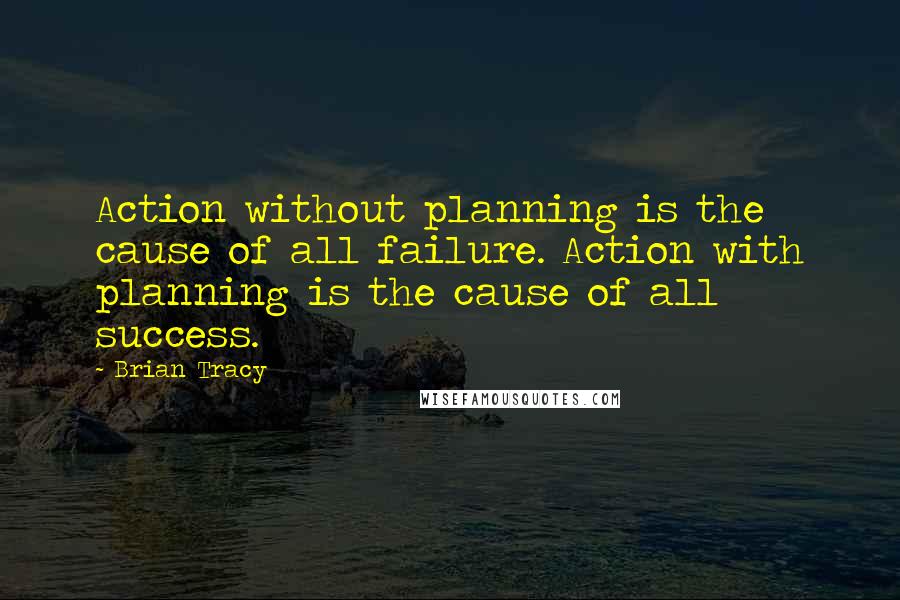 Brian Tracy Quotes: Action without planning is the cause of all failure. Action with planning is the cause of all success.