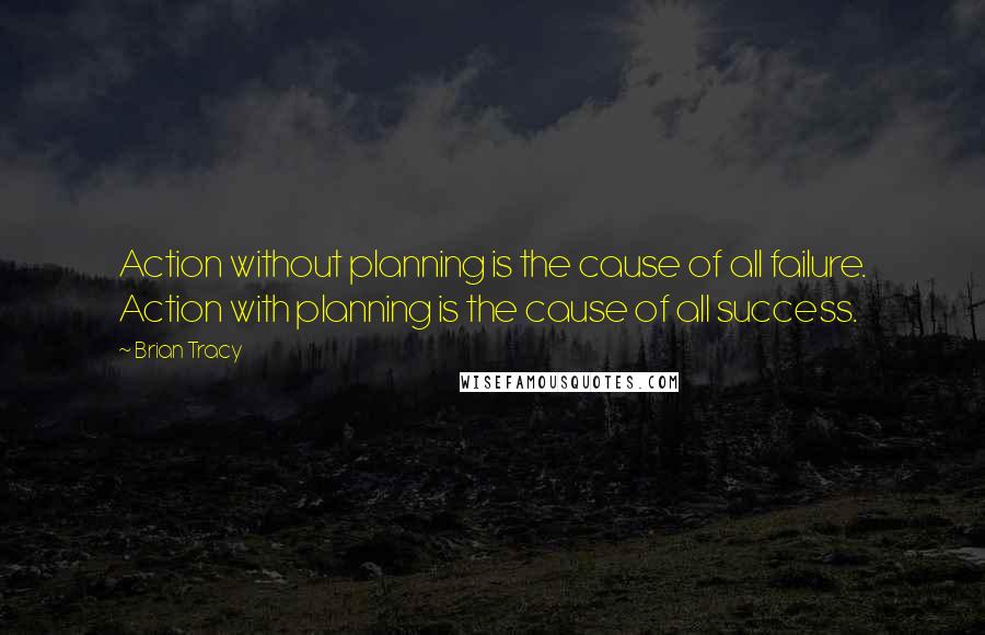Brian Tracy Quotes: Action without planning is the cause of all failure. Action with planning is the cause of all success.