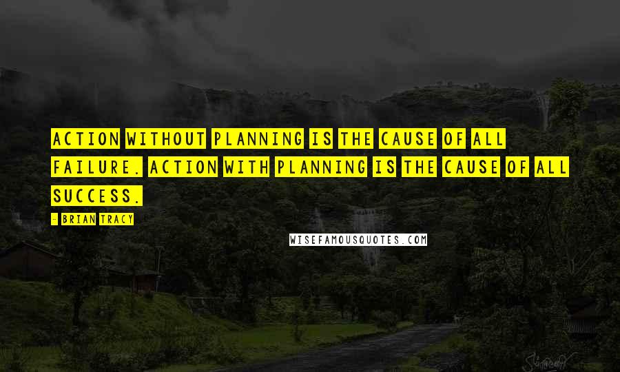 Brian Tracy Quotes: Action without planning is the cause of all failure. Action with planning is the cause of all success.