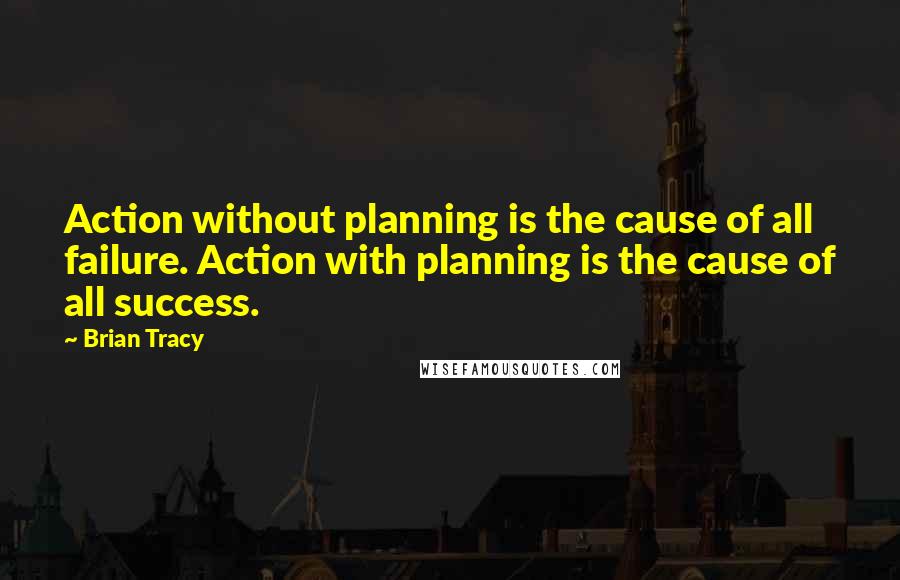 Brian Tracy Quotes: Action without planning is the cause of all failure. Action with planning is the cause of all success.