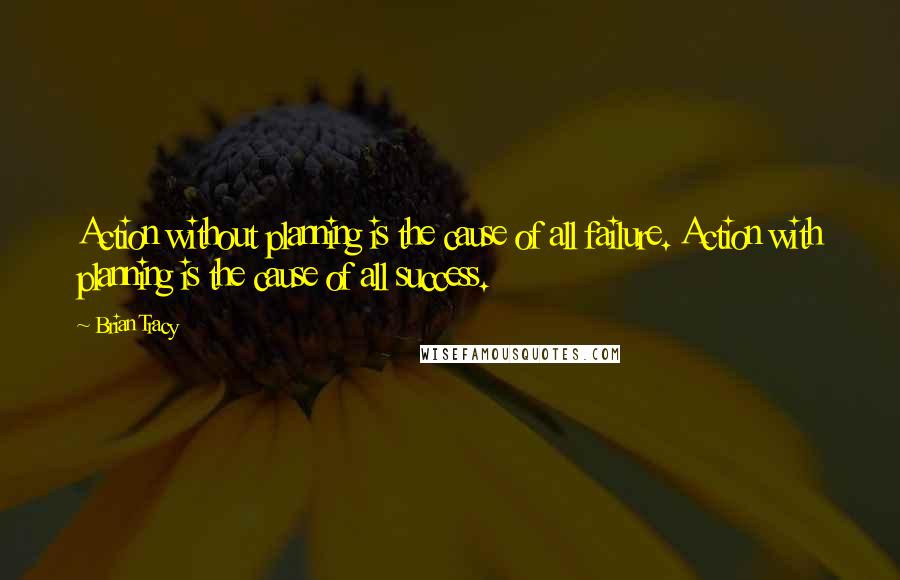 Brian Tracy Quotes: Action without planning is the cause of all failure. Action with planning is the cause of all success.