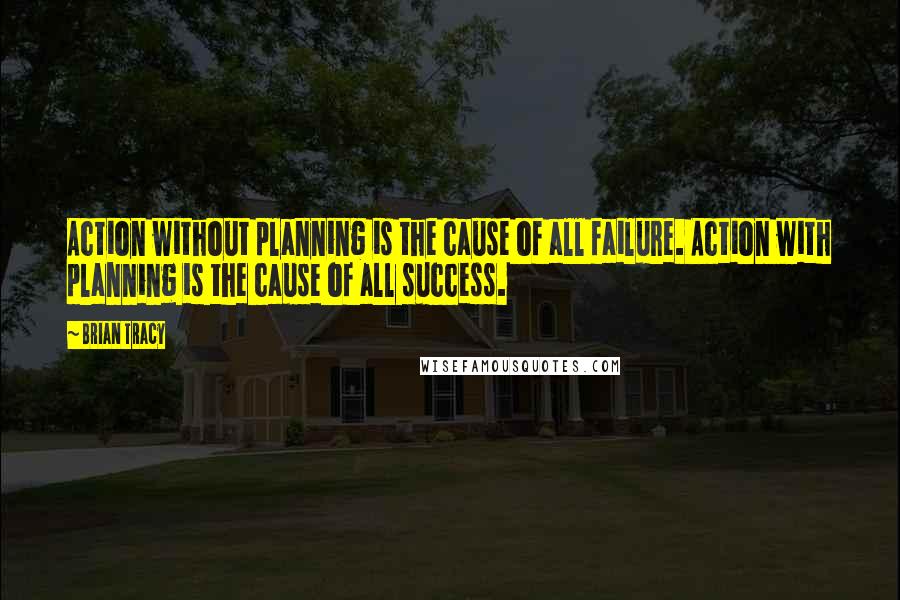 Brian Tracy Quotes: Action without planning is the cause of all failure. Action with planning is the cause of all success.