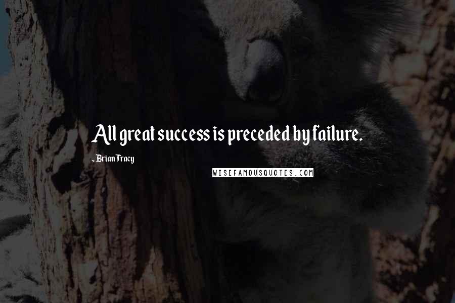 Brian Tracy Quotes: All great success is preceded by failure.