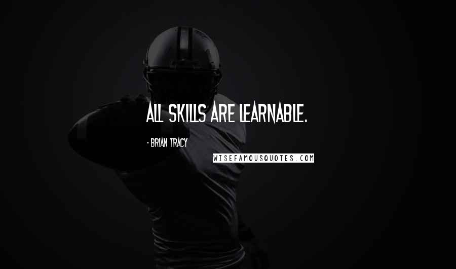 Brian Tracy Quotes: All skills are learnable.