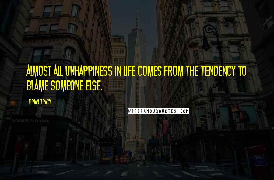 Brian Tracy Quotes: Almost all unhappiness in life comes from the tendency to blame someone else.