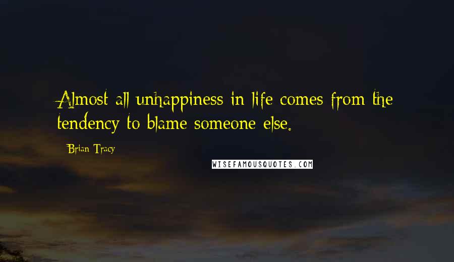 Brian Tracy Quotes: Almost all unhappiness in life comes from the tendency to blame someone else.
