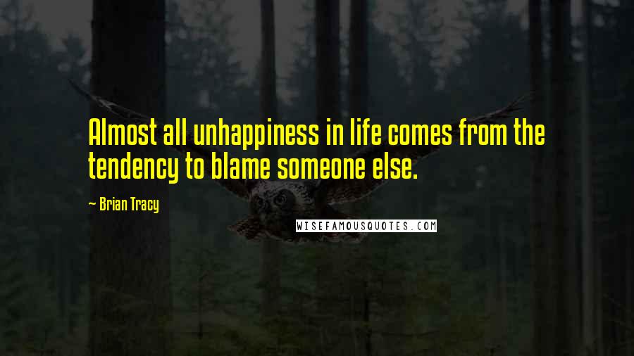 Brian Tracy Quotes: Almost all unhappiness in life comes from the tendency to blame someone else.