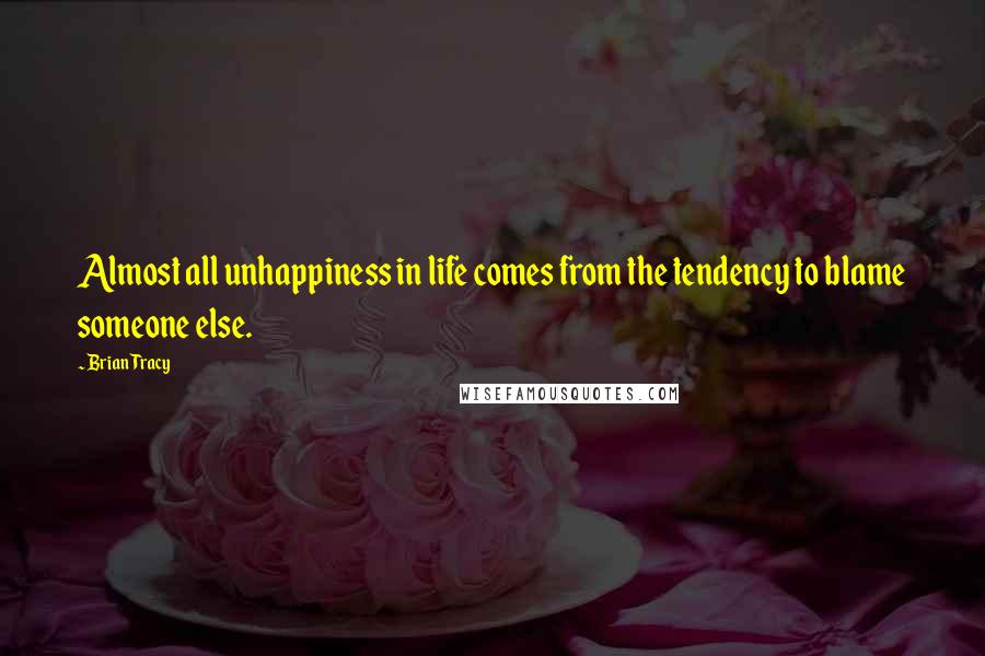 Brian Tracy Quotes: Almost all unhappiness in life comes from the tendency to blame someone else.