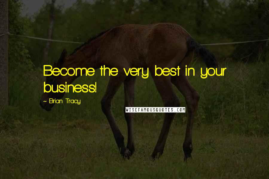 Brian Tracy Quotes: Become the very best in your business!