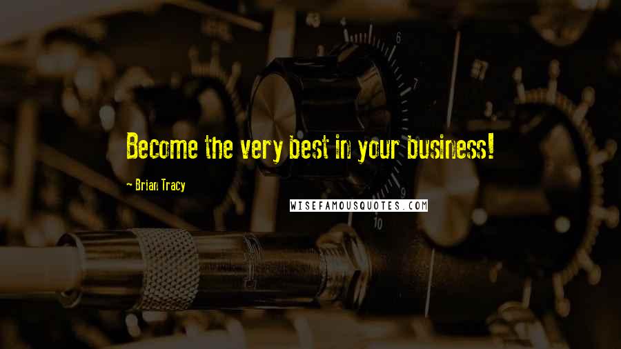 Brian Tracy Quotes: Become the very best in your business!