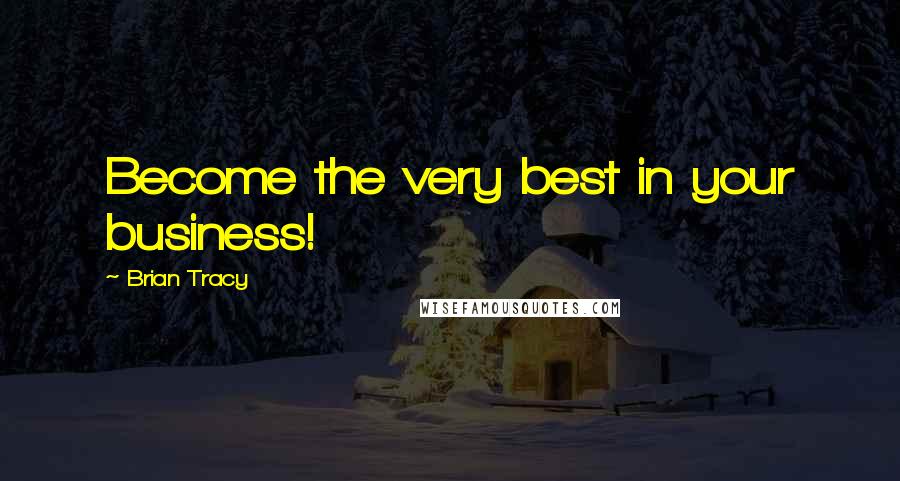 Brian Tracy Quotes: Become the very best in your business!