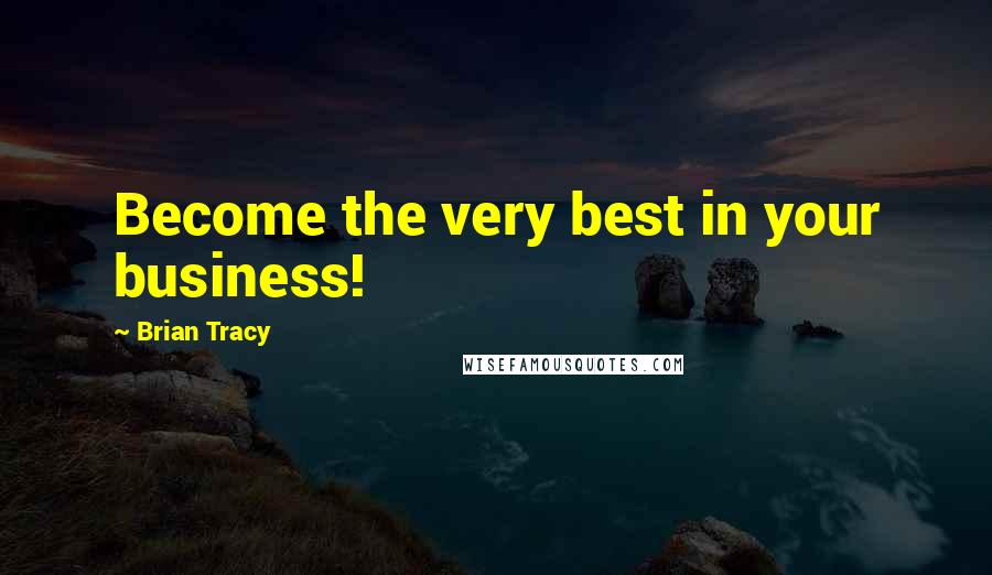 Brian Tracy Quotes: Become the very best in your business!