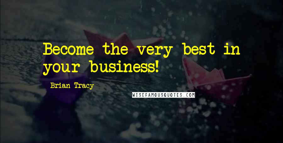 Brian Tracy Quotes: Become the very best in your business!
