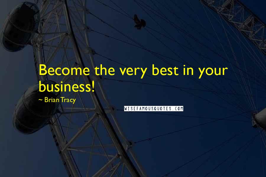 Brian Tracy Quotes: Become the very best in your business!