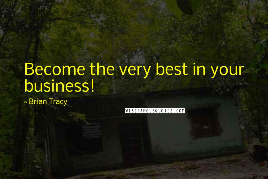 Brian Tracy Quotes: Become the very best in your business!