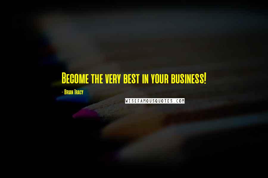Brian Tracy Quotes: Become the very best in your business!