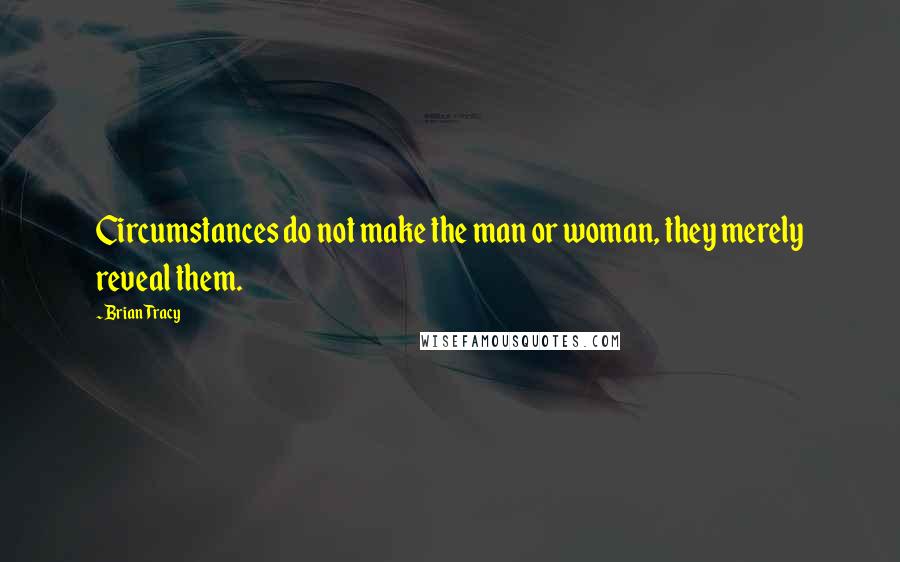 Brian Tracy Quotes: Circumstances do not make the man or woman, they merely reveal them.