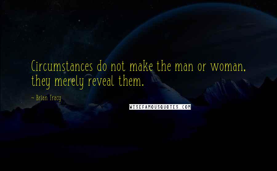 Brian Tracy Quotes: Circumstances do not make the man or woman, they merely reveal them.
