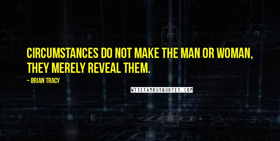 Brian Tracy Quotes: Circumstances do not make the man or woman, they merely reveal them.